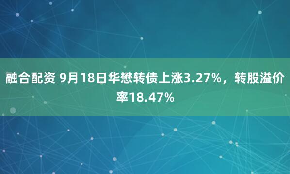 融合配资 9月18日华懋转债上涨3.27%，转股溢价率18.47%