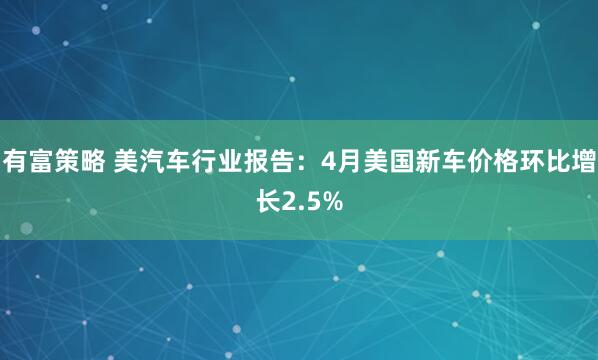 有富策略 美汽车行业报告：4月美国新车价格环比增长2.5%