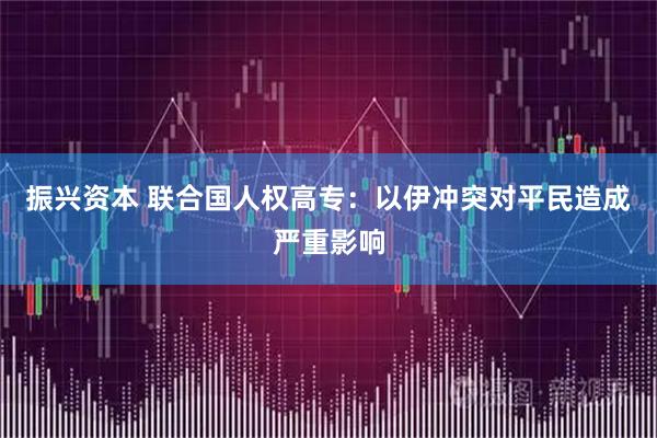 振兴资本 联合国人权高专:以伊冲突对平民造成严重影响