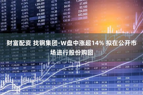 财富配资 找钢集团-W盘中涨超14% 拟在公开市场进行股份购回