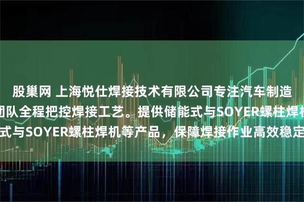 股巢网 上海悦仕焊接技术有限公司专注汽车制造专用螺柱焊机,技术团队全程把控焊接工艺。提供储能式与SOYER螺柱焊机等产品,保障焊接作业高效稳定运行