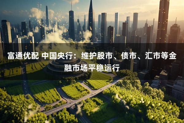 富通优配 中国央行：维护股市、债市、汇市等金融市场平稳运行