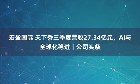 宏盈国际 天下秀三季度营收27.34亿元,AI与全球化稳进|公司头条