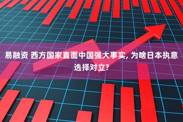 易融资 西方国家直面中国强大事实, 为啥日本执意选择对立?