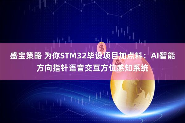 盛宝策略 为你STM32毕设项目加点料：AI智能方向指针语音交互方位感知系统