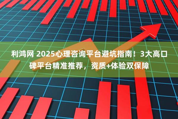 利鸿网 2025心理咨询平台避坑指南！3大高口碑平台精准推荐，资质+体验双保障