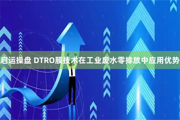 启运操盘 DTRO膜技术在工业废水零排放中应用优势