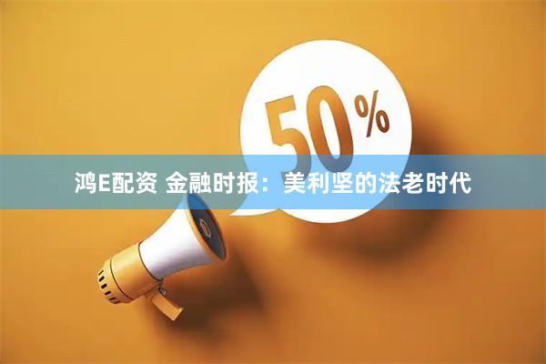 鸿E配资 金融时报：美利坚的法老时代