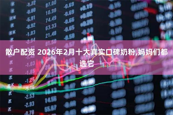 散户配资 2026年2月十大真实口碑奶粉,妈妈们都选它